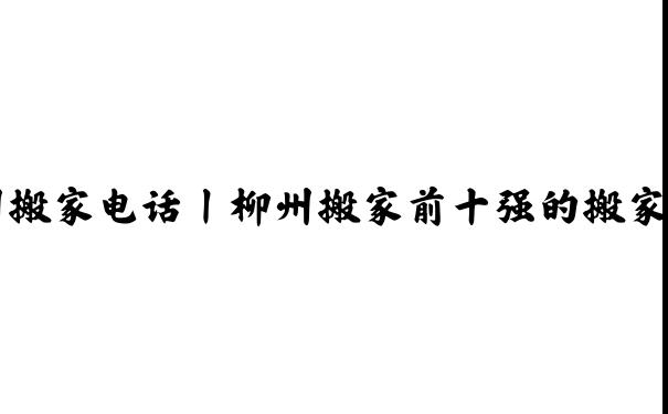 柳州搬家電話(huà)丨柳州搬家前十強(qiáng)的搬家公司-旺順搬家
